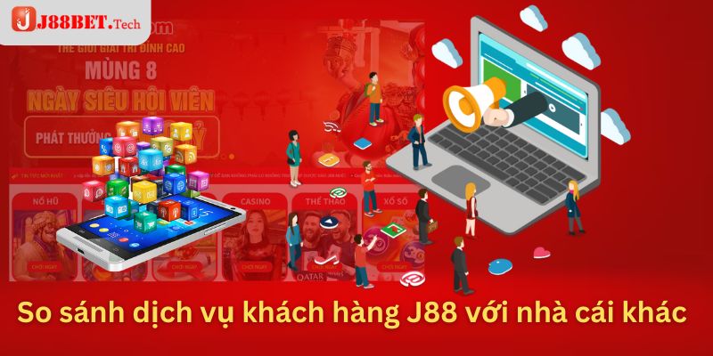 So sánh dịch vụ khách hàng J88 với các nhà cái khác